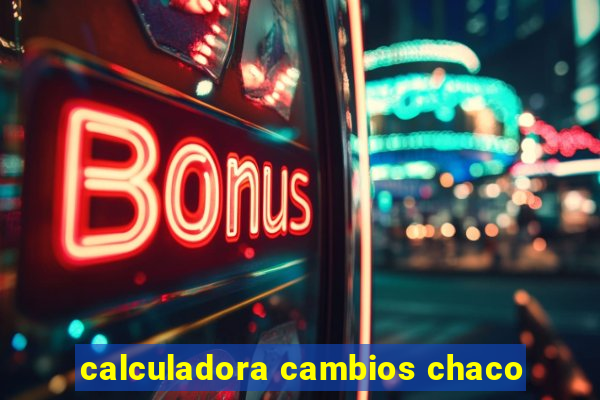 calculadora cambios chaco